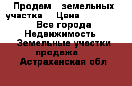 Продам 2 земельных участка  › Цена ­ 150 000 - Все города Недвижимость » Земельные участки продажа   . Астраханская обл.